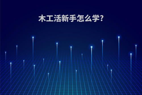 木工活新手怎么学?