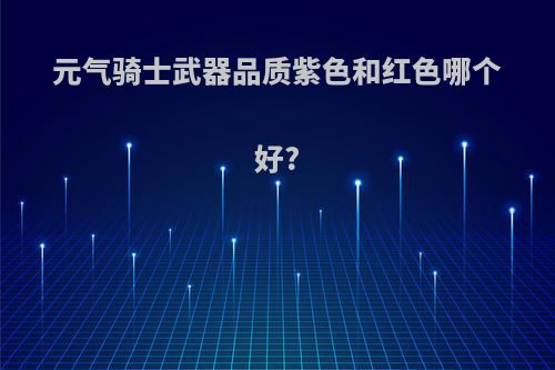 元气骑士武器品质紫色和红色哪个好?