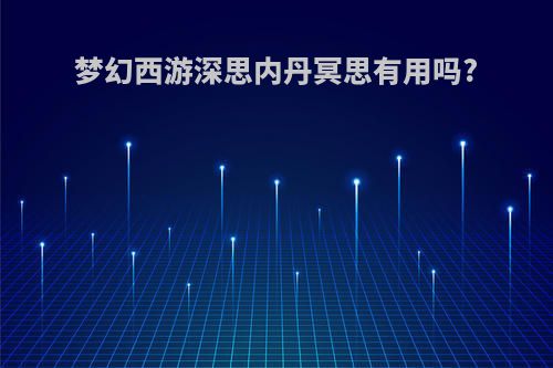 梦幻西游深思内丹冥思有用吗?