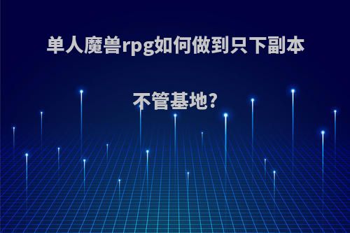 单人魔兽rpg如何做到只下副本不管基地?