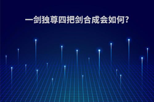 一剑独尊四把剑合成会如何?