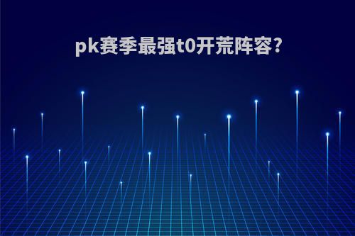 pk赛季最强t0开荒阵容?