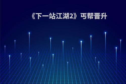 《下一站江湖2》丐帮晋升