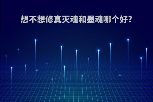 想不想修真灭魂和墨魂哪个好?