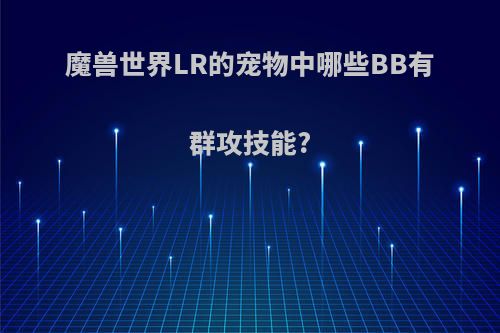 魔兽世界LR的宠物中哪些BB有群攻技能?
