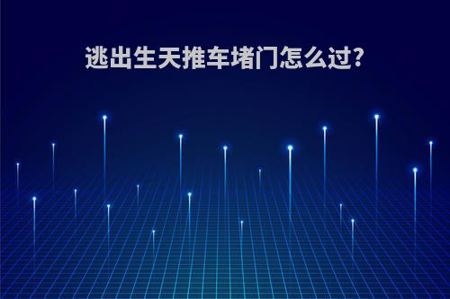 逃出生天推车堵门怎么过?