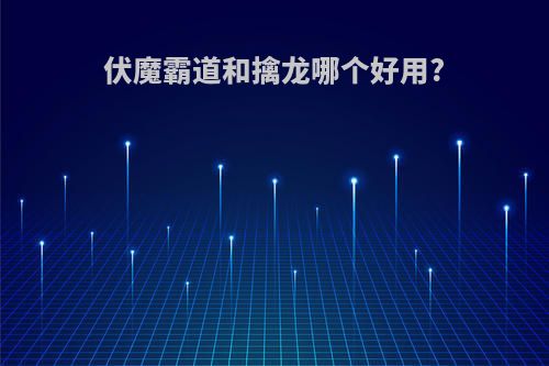 伏魔霸道和擒龙哪个好用?