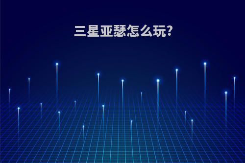 三星亚瑟怎么玩?