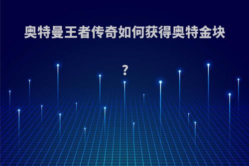 奥特曼王者传奇如何获得奥特金块?