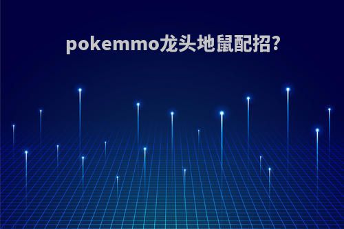pokemmo龙头地鼠配招?