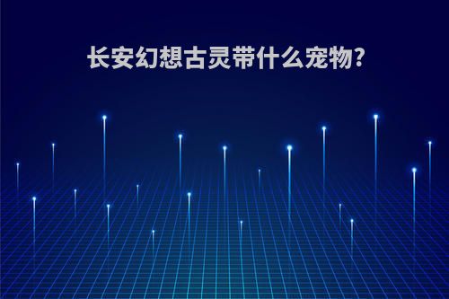长安幻想古灵带什么宠物?