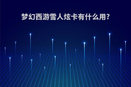 梦幻西游雪人炫卡有什么用?