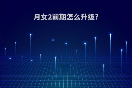 月女2前期怎么升级?