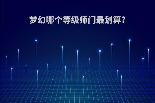 梦幻哪个等级师门最划算?
