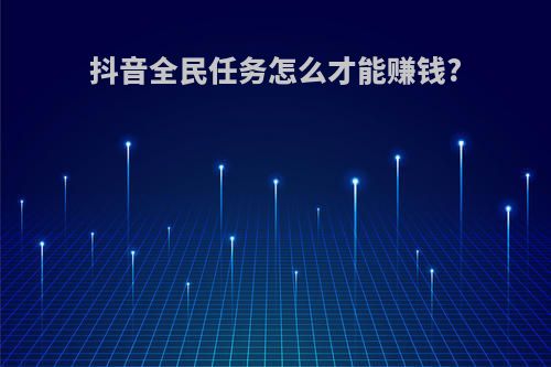 抖音全民任务怎么才能赚钱?