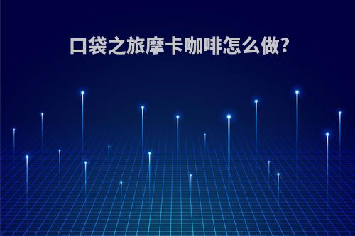 口袋之旅摩卡咖啡怎么做?