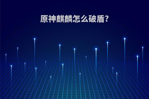 原神麒麟怎么破盾?