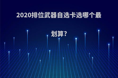 2020排位武器自选卡选哪个最划算?