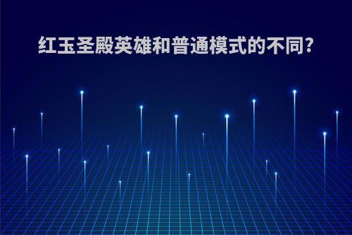 红玉圣殿英雄和普通模式的不同?
