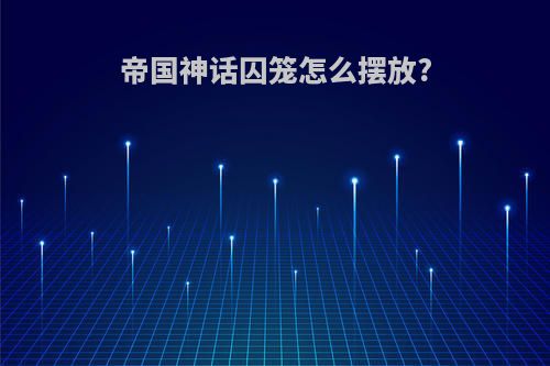 帝国神话囚笼怎么摆放?