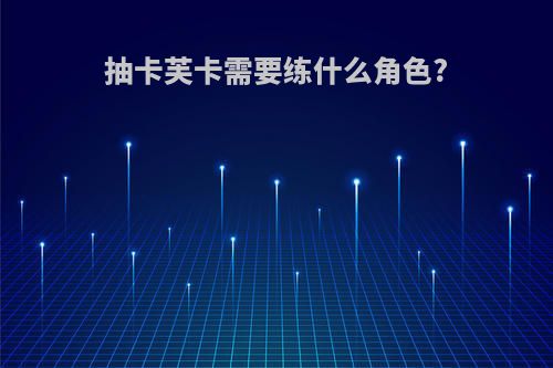 抽卡芙卡需要练什么角色?