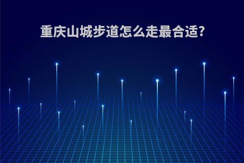 重庆山城步道怎么走最合适?