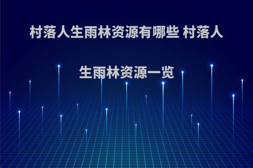 村落人生雨林资源有哪些 村落人生雨林资源一览