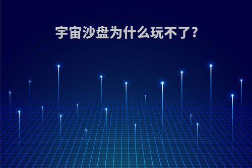 宇宙沙盘为什么玩不了?