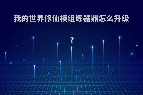 我的世界修仙模组炼器鼎怎么升级?