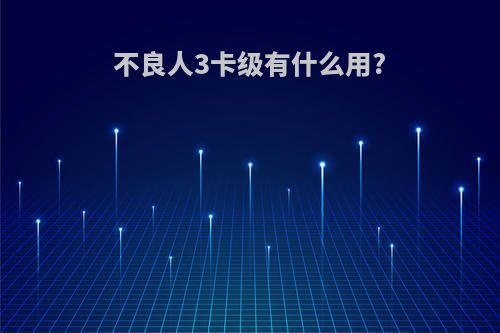 不良人3卡级有什么用?