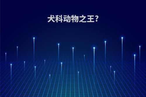 犬科动物之王?