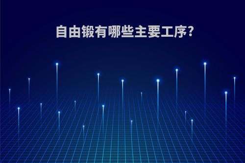 自由锻有哪些主要工序?