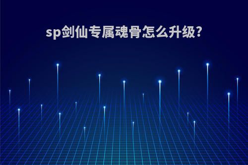 sp剑仙专属魂骨怎么升级?
