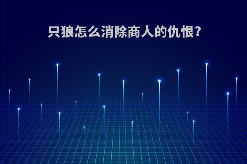 只狼怎么消除商人的仇恨?