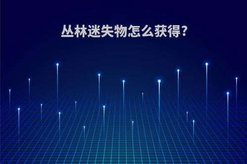 丛林迷失物怎么获得?