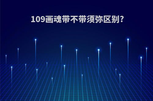 109画魂带不带须弥区别?