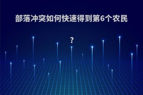 部落冲突如何快速得到第6个农民?