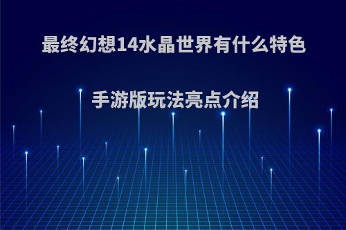 最终幻想14水晶世界有什么特色 手游版玩法亮点介绍