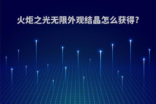 火炬之光无限外观结晶怎么获得?