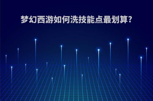 梦幻西游如何洗技能点最划算?