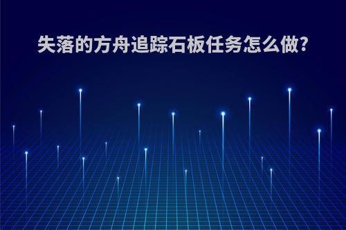 失落的方舟追踪石板任务怎么做?