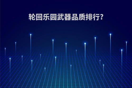 轮回乐园武器品质排行?
