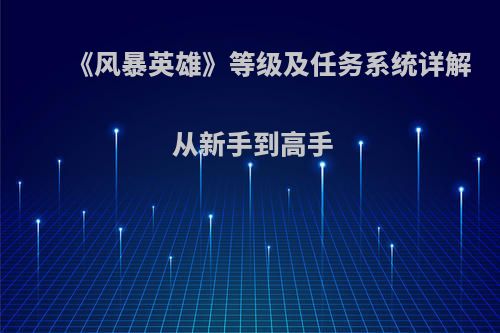 《风暴英雄》等级及任务系统详解 从新手到高手