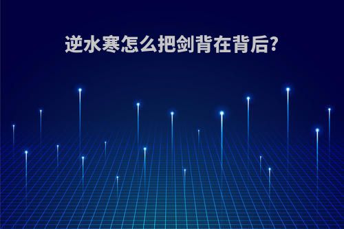 逆水寒怎么把剑背在背后?