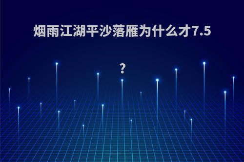 烟雨江湖平沙落雁为什么才7.5?