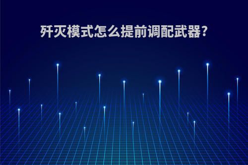 歼灭模式怎么提前调配武器?