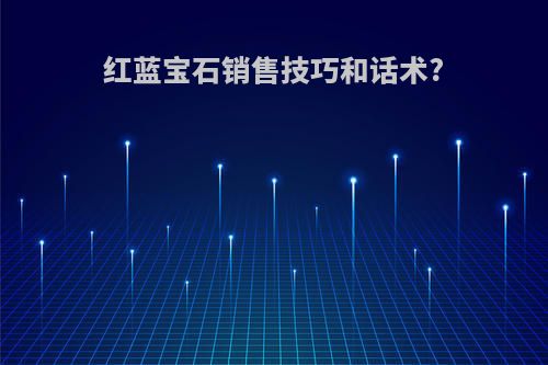 红蓝宝石销售技巧和话术?
