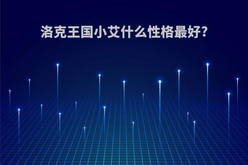 洛克王国小艾什么性格最好?