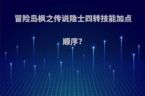 冒险岛枫之传说隐士四转技能加点顺序?