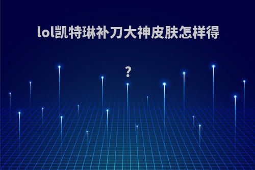 lol凯特琳补刀大神皮肤怎样得?